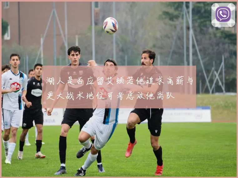 湖人是否应留艾顿若他追求高薪与更大战术地位可考虑放他离队