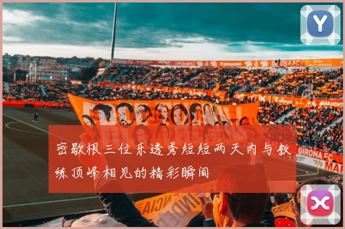 密歇根三位乐透秀短短两天内与教练顶峰相见的精彩瞬间