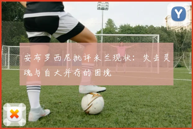 安布罗西尼批评米兰现状：失去灵魂与自大并存的困境