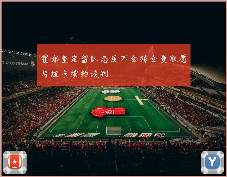 霍尔坚定留队态度不会转会曼联愿与纽卡续约谈判