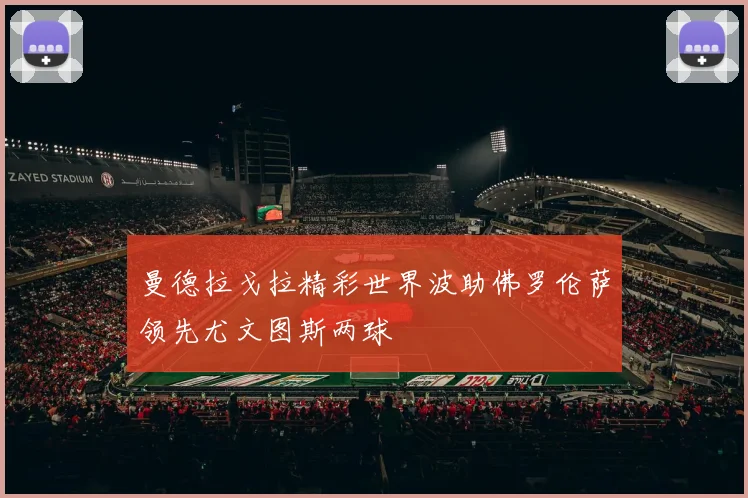 曼德拉戈拉精彩世界波助佛罗伦萨领先尤文图斯两球