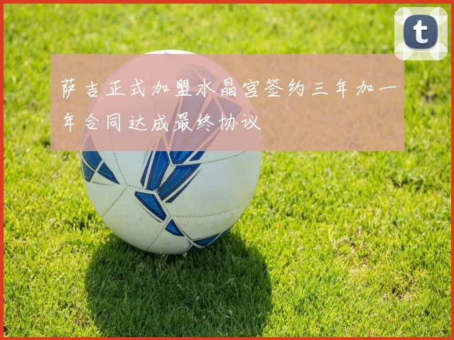 萨吉正式加盟水晶宫签约三年加一年合同达成最终协议