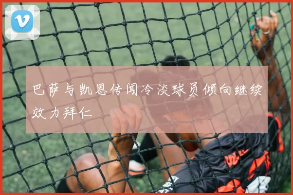 巴萨与凯恩传闻冷淡球员倾向继续效力拜仁
