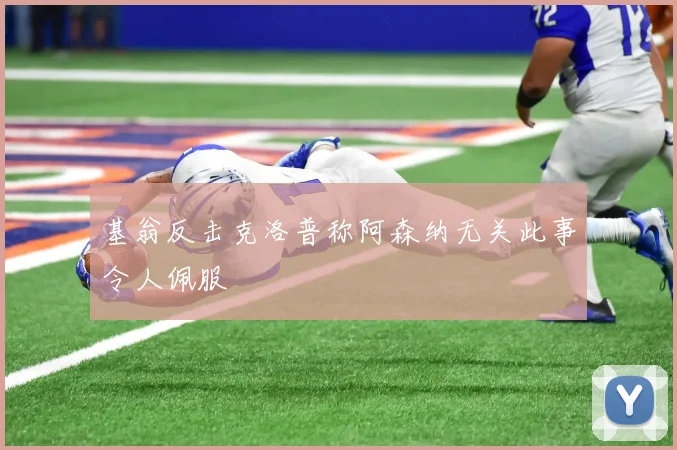 基翁反击克洛普称阿森纳无关此事令人佩服